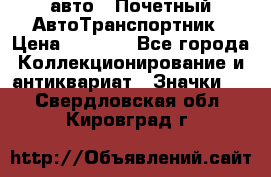 1.1) авто : Почетный АвтоТранспортник › Цена ­ 1 900 - Все города Коллекционирование и антиквариат » Значки   . Свердловская обл.,Кировград г.